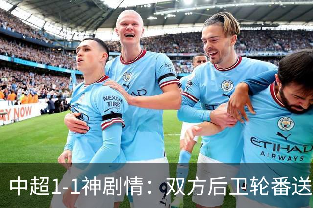 中超1-1神剧情：双方后卫轮番送大礼 争冠豪门惨遭爆冷 3连平+7轮2胜