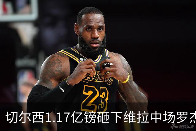 切尔西1.17亿镑砸下维拉中场罗杰斯，刷新英格兰球员转会纪录