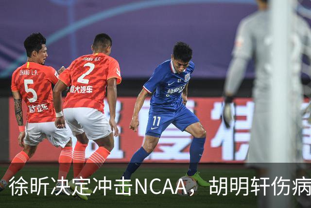 徐昕决定冲击NCAA，胡明轩伤病恢复良好，国青主教练重回广东