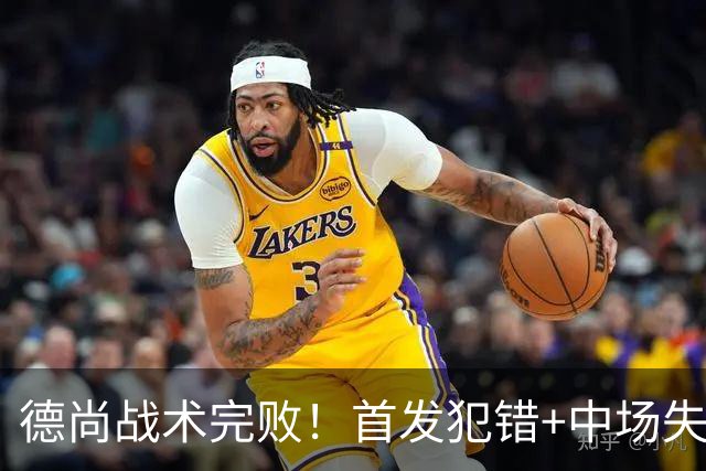 德尚战术完败！首发犯错+中场失控 高中锋枯坐替补席