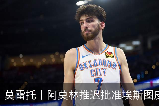 莫雷托丨阿莫林推迟批准埃斯图皮尼安转会维拉