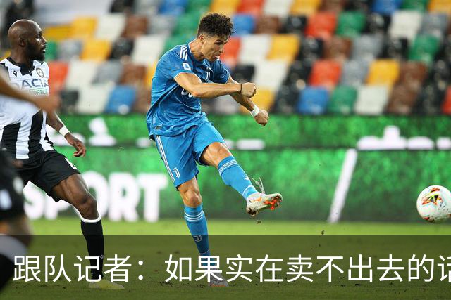 跟队记者：如果实在卖不出去的话，莱奥也有可能留在米兰