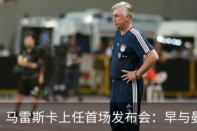 马雷斯卡上任首场发布会：早与曼城有联系,皇马求购罗德里引绕不开的瓜帅阴影